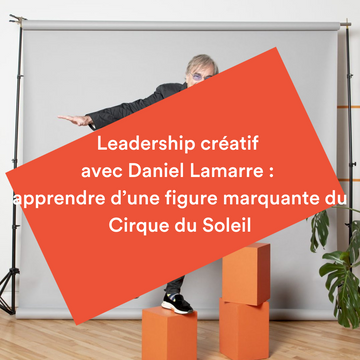 Leadership créatif avec Daniel Lamarre : apprendre d’une figure marquante du Cirque du Soleil - Montréal